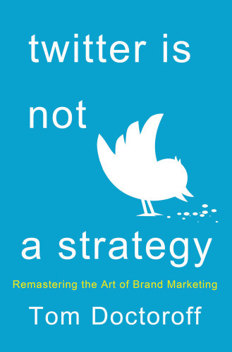 Twitter Is Not A Strategy Rediscovering The Art Of Brand Marketing Tom Doctoroff