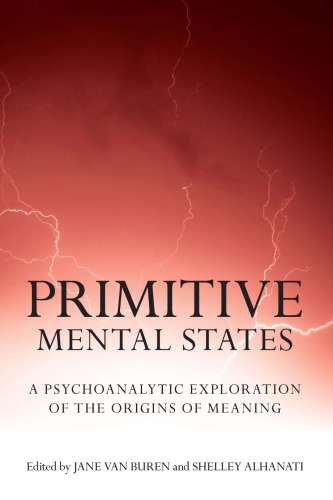 Primitive Mental States A Psychoanalytic Exploration Of The Origins Of Meaning 1st Jane Van Buren Ed