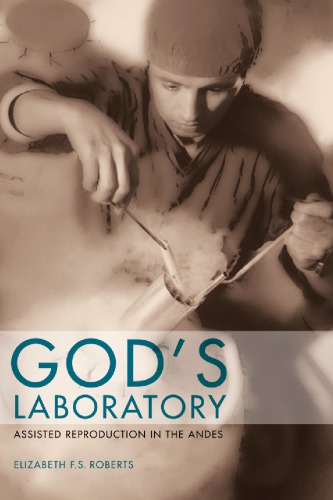 Gods Laboratory Assisted Reproduction In The Andes 1st Elizabeth F S Roberts