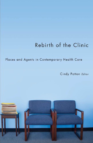 Rebirth Of The Clinic Places And Agents In Contemporary Health Care 1st Cindy Patton Ed