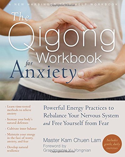 The Qigong Workbook For Anxiety Powerful Energy Practices To Rebalance Your Nervous System And Free Yourself From Fear Workbook Kam Chuen Lam