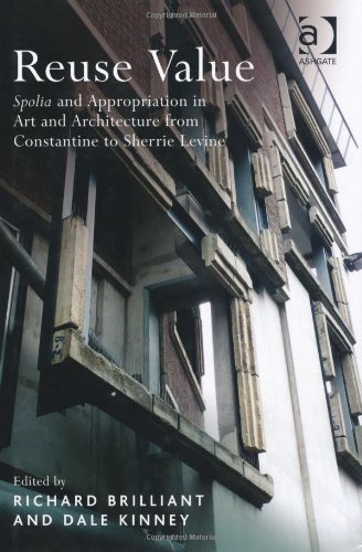 Reuse Value Spolia And Appropriation In Art And Architecture From Constantine To Sherrie Levine 1st Edition Richard Brilliant