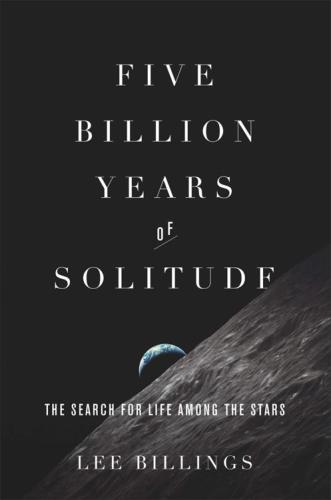 Five Billion Years Of Solitude The Search For Life Among The Stars Lee Billings