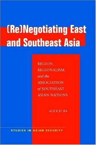 Renegotiating East And Southeast Asia Region Regionalism And The Association Of Southeast Asian Nations Asean Alice Ba