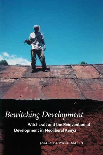 Bewitching Development Witchcraft And The Reinvention Of Development In Neoliberal Kenya James Howard Smith