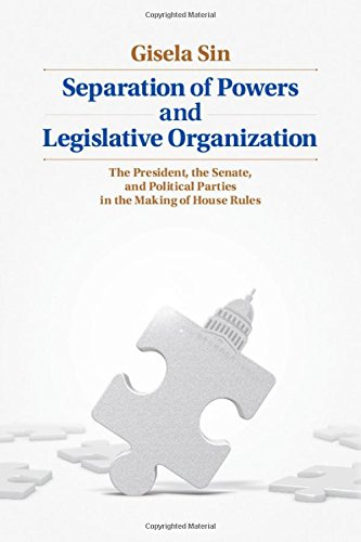 Separation Of Powers And Legislative Organization The President The Senate And Political Parties In The Making Of House Rules Gisela Sin