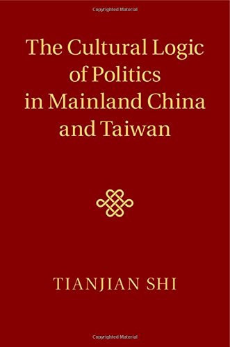 The Cultural Logic Of Politics In Mainland China And Taiwan Tianjian Shi