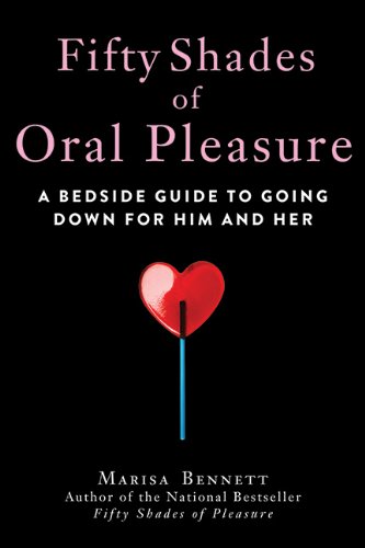 Fifty Shades Of Oral Pleasure A Bedside Guide To Going Down For Him And Her 1st Edition Marisa Bennett