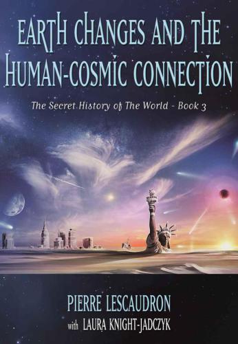 Earth Changes And The Human Cosmic Connection The Secret History Of The World Book 3 Pierre Lescaudron