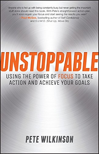 Unstoppable Using The Power Of Focus To Take Action And Achieve Your Goals 1st Edition Pete Wilkinson