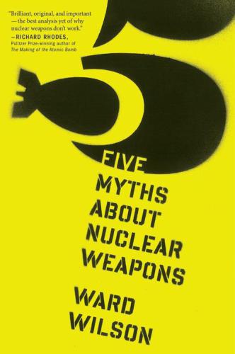 Five Myths About Nuclear Weapons Ward Wilson