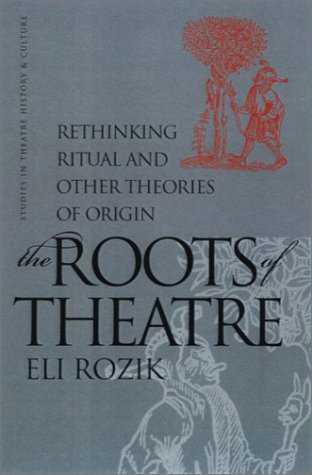 The Roots Of Theatre Rethinking Ritual And Other Theories Of Origin Eli Rozik