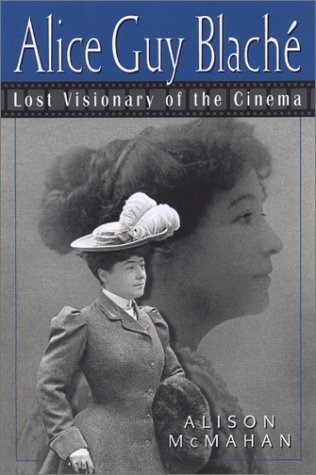 Alice Guy Blache Lost Visionary Of The Cinema Alison Mcmahan