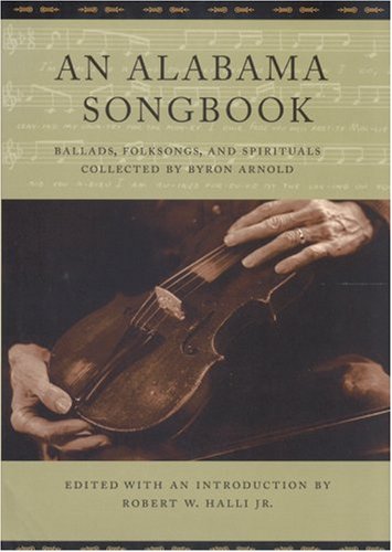 An Alabama Songbook Ballads Folksongs And Spirituals Collected By Byron Arnold Robert W Halli Jr