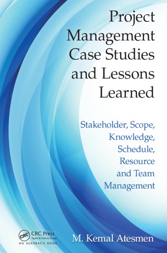 Project Management Case Studies And Lessons Learned Stakeholder Scope Knowledge Schedule Resource And Team Management M Kemal Atesmen