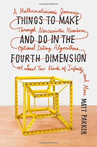Things To Make And Do In The Fourth Dimension A Mathematicians Journey Through Narcissistic Numbers Optimal Dating Algorithms At Least Two Kinds Of Infinity And More Matt Parker