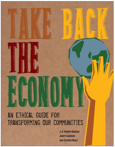 Take Back The Economy An Ethical Guide For Transforming Our Communities J K Gibsongraham
