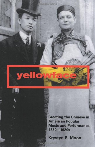 Yellowface Creating The Chinese In American Popular Music And Performance 1850s1920s Krystyn R Moon
