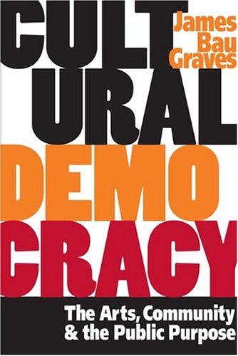 Cultural Democracy The Arts Community And The Public Purpose James Bau Graves