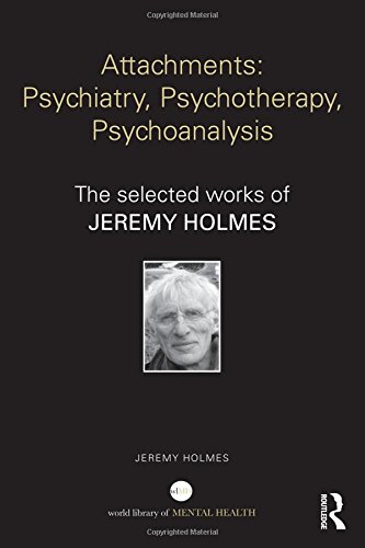 Attachments Psychiatry Psychotherapy Psychoanalysis The Selected Works Of Jeremy Holmes 1st Edition Jeremy Holmes