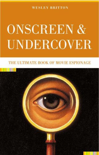 Onscreen And Undercover The Ultimate Book Of Movie Espionage Wesley Britton