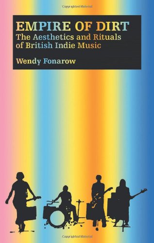Empire Of Dirt The Aesthetics And Rituals Of British Indie Music Wendy Fonarow