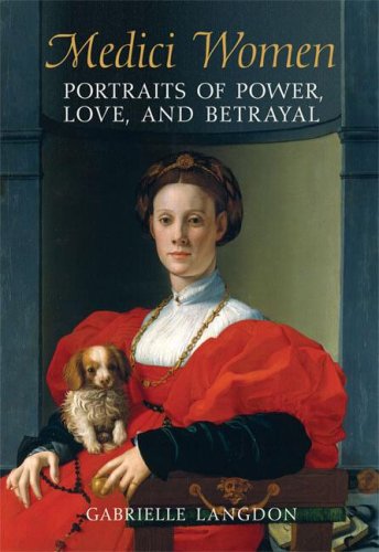 Medici Women Portraits Of Power Love And Betrayal In The Court Of Duke Cosimo I 1st Edition Gabrielle Langdon