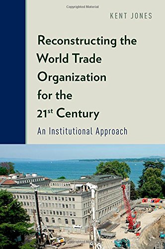 Reconstructing The World Trade Organization For The 21st Century An Institutional Approach Kent Jones