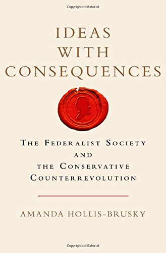 Ideas With Consequences The Federalist Society And The Conservative Counterrevolution Amanda Hollisbrusky