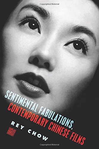 Sentimental Fabulations Contemporary Chinese Films Attachment In The Age Of Global Visibility Rey Chow