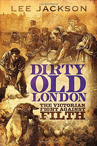 Dirty Old London The Victorian Fight Against Filth Lee Jackson