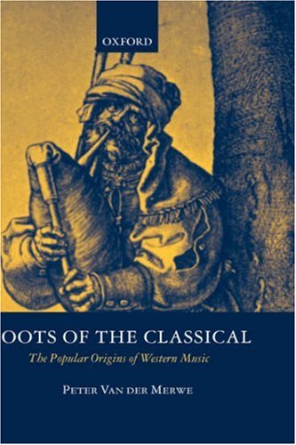 Roots Of The Classical The Popular Origins Of Western Music Peter Van Der Merwe