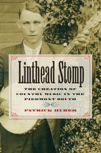 Linthead Stomp The Creation Of Country Music In The Piedmont South Patrick Huber