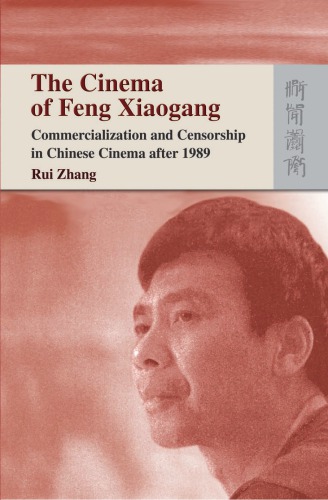 The Cinema Of Feng Xiaogang Commercialization And Censorship In Chinese Cinema After 1989 Rui Zhang