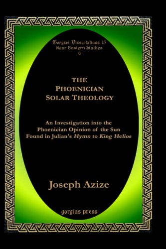 The Phoenician Solar Theology An Investigation Into The Phoenician Opinion Of The Sun Found In Julians Hymn To King Helios Joseph Azize