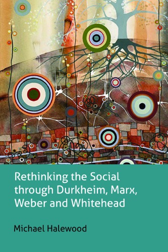 Rethinking The Social Through Durkheim Marx Weber And Whitehead 1st Michael Halewood