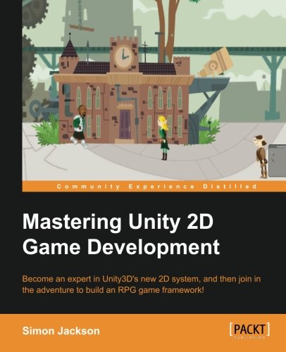 Mastering Unity 2d Game Development Become An Expert In Unity3ds New 2d System And Then Join In The Adventure To Build An Rpg Game Framework Simon Jackson