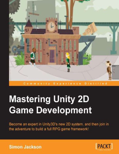 Mastering Unity 2d Game Development Become An Expert In Unity3ds New 2d System And Then Join In The Adventure To Build An Rpg Game Framework First Simon Jackson