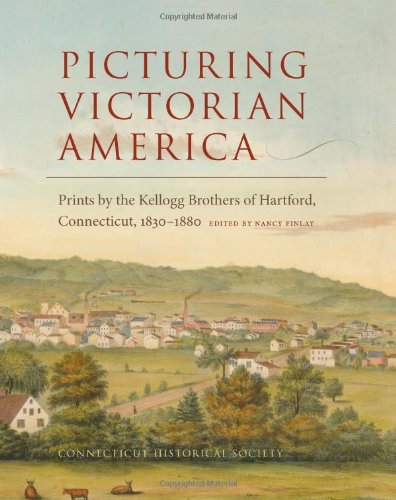 Picturing Victorian America Prints By The Kellogg Brothers Of Hartford Connecticut 18301880 Nancy Finlay