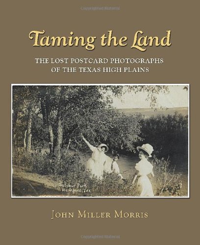 Taming The Land The Lost Postcard Photographs Of The Texas High Plains 1st Edition John Miller Morris Jr