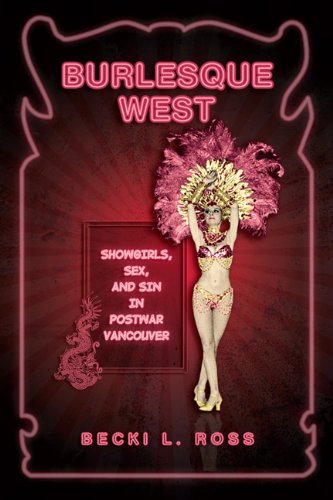 Burlesque West Showgirls Sex And Sin In Postwar Vancouver Becki Ross