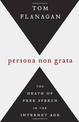 Persona Non Grata The Death Of Free Speech In The Internet Age Tom Flanagan