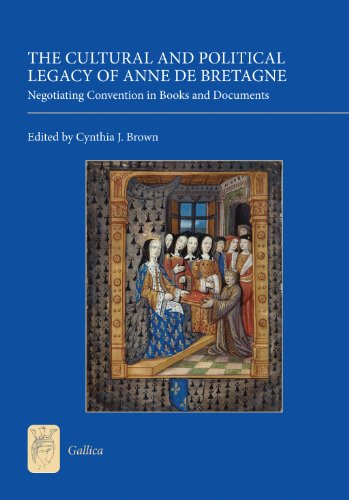 The Cultural And Political Legacy Of Anne De Bretagne Negotiating Convention In Books And Documents Cynthia J Brown