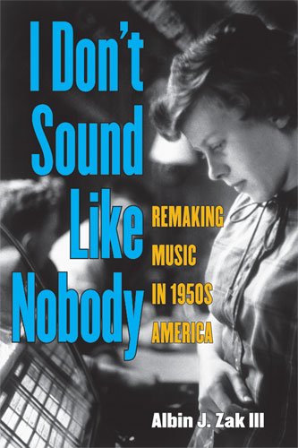 I Dont Sound Like Nobody Remaking Music In 1950s America First Edition Albin Zak
