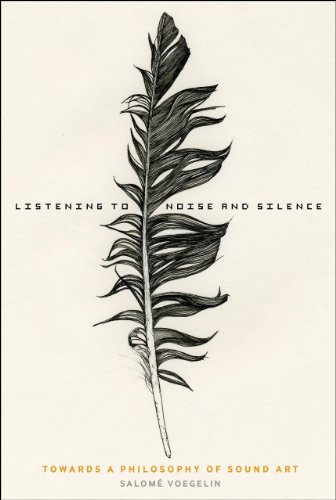 Listening To Noise And Silence Towards A Philosophy Of Sound Art 1st Edition Salome Voegelin