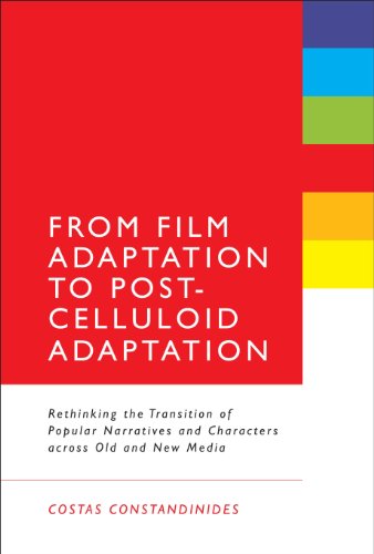 From Film Adaptation To Postcelluloid Adaptation Rethinking The Transition Of Popular Narratives And Characters Across Old And New Media 1st Edition Costas Constandinides