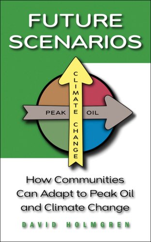 Future Scenarios How Communities Can Adapt To Peak Oil And Climate Change David Holmgren