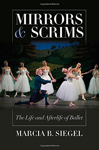 Mirrors And Scrims The Life And Afterlife Of Ballet First Edition Marcia B Siegel