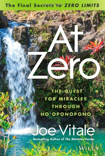 At Zero The Final Secrets To Zero Limits The Quest For Miracles Through Hooponopono 1st Edition Joe Vitale