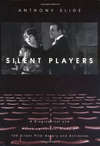 Silent Players A Biographical And Autobiographical Study Of 100 Silent Film Actors And Actresses First Edition Anthony Slide